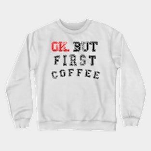 OK. BUT FIRST COFFEE Crewneck Sweatshirt